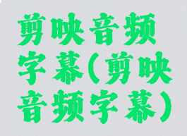 剪映音频字幕(剪映音频字幕)