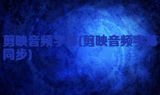 剪映音频字幕(剪映音频字幕同步)