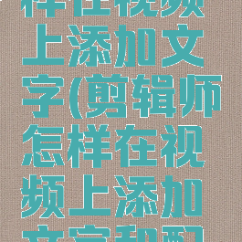 剪辑师怎样在视频上添加文字(剪辑师怎样在视频上添加文字和配音)