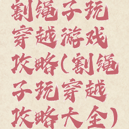 割绳子玩穿越游戏攻略(割绳子玩穿越攻略大全)