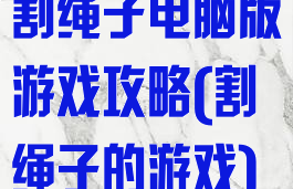 割绳子电脑版游戏攻略(割绳子的游戏)