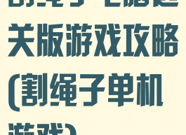 割绳子电脑选关版游戏攻略(割绳子单机游戏)
