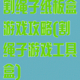 割绳子纸板盒游戏攻略(割绳子游戏工具盒)