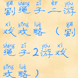 割绳子二游戏攻略(割绳子2游戏攻略)