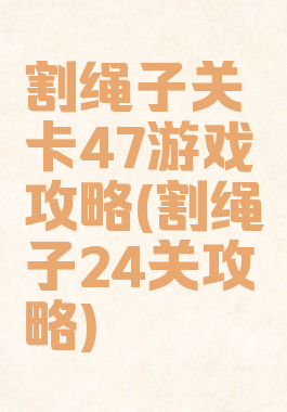 割绳子关卡47游戏攻略(割绳子24关攻略)