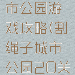 割绳子城市公园游戏攻略(割绳子城市公园20关攻略)