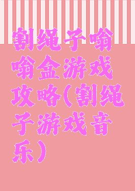 割绳子嗡嗡盒游戏攻略(割绳子游戏音乐)