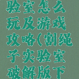 割绳子实验室怎么玩及游戏攻略(割绳子实验室破解版下载)