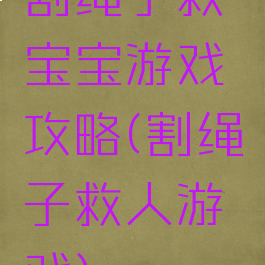 割绳子救宝宝游戏攻略(割绳子救人游戏)