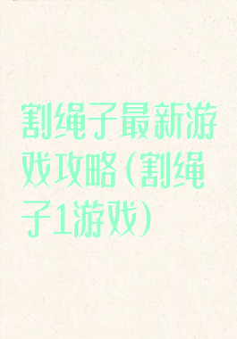 割绳子最新游戏攻略(割绳子1游戏)