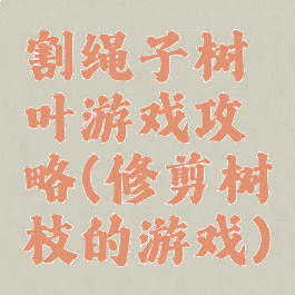 割绳子树叶游戏攻略(修剪树枝的游戏)