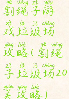 割绳子游戏垃圾场攻略(割绳子垃圾场20关攻略)