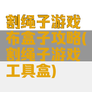 割绳子游戏布盒子攻略(割绳子游戏工具盒)