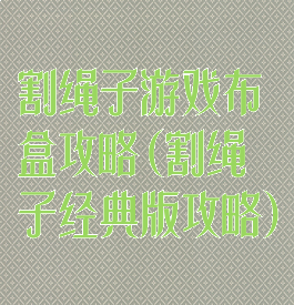 割绳子游戏布盒攻略(割绳子经典版攻略)