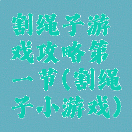割绳子游戏攻略第一节(割绳子小游戏)