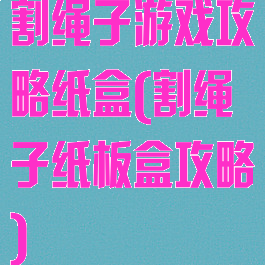 割绳子游戏攻略纸盒(割绳子纸板盒攻略)