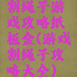 割绳子游戏攻略纸板盒(游戏割绳子攻略大全)