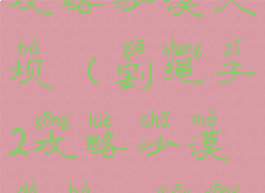 割绳子游戏攻略沙漠大坝(割绳子2攻略沙漠大坝20关攻略)