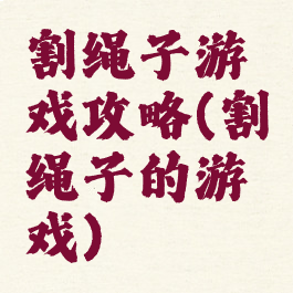 割绳子游戏攻略(割绳子的游戏)