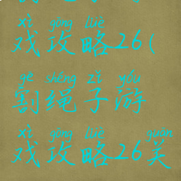 割绳子游戏攻略26(割绳子游戏攻略26关)