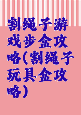 割绳子游戏步盒攻略(割绳子玩具盒攻略)