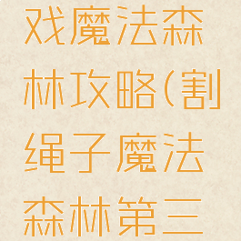 割绳子游戏魔法森林攻略(割绳子魔法森林第三关)