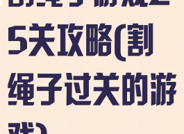 割绳子游戏25关攻略(割绳子过关的游戏)