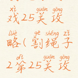 割绳子游戏25关攻略(割绳子2第25关攻略)