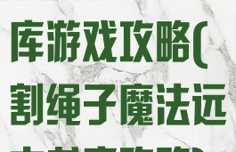 割绳子远古书库游戏攻略(割绳子魔法远古书库攻略)