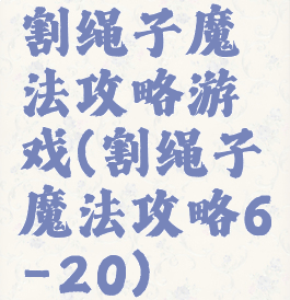 割绳子魔法攻略游戏(割绳子魔法攻略6-20)