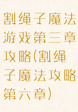 割绳子魔法游戏第三章攻略(割绳子魔法攻略第六章)