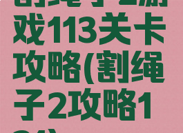 割绳子2游戏113关卡攻略(割绳子2攻略1―21)