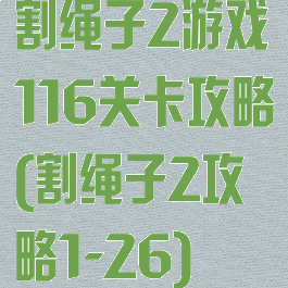 割绳子2游戏116关卡攻略(割绳子2攻略1-26)