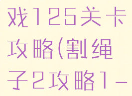 割绳子2游戏125关卡攻略(割绳子2攻略1-15)