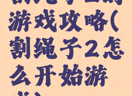 割绳子2的游戏攻略(割绳子2怎么开始游戏)