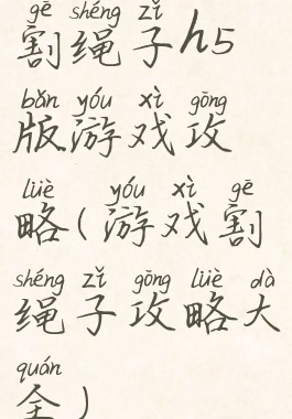 割绳子h5版游戏攻略(游戏割绳子攻略大全)