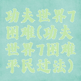 功夫世界7困难(功夫世界7困难平民过法)