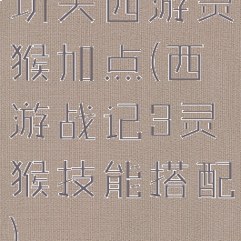 功夫西游灵猴加点(西游战记3灵猴技能搭配)