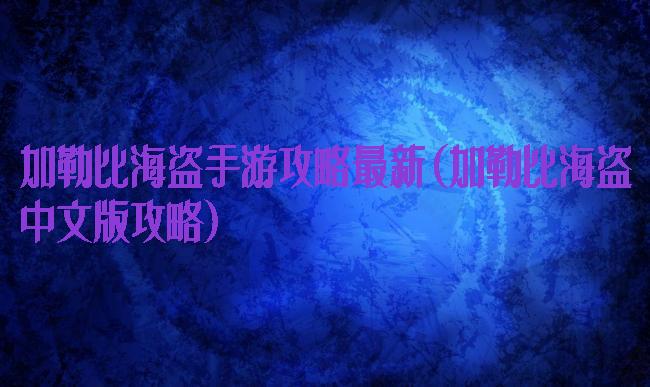 加勒比海盗手游攻略最新(加勒比海盗中文版攻略)