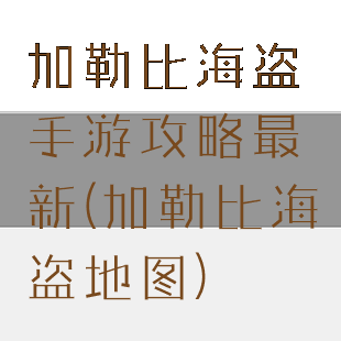 加勒比海盗手游攻略最新(加勒比海盗地图)