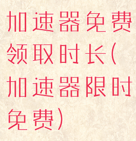 加速器免费领取时长(加速器限时免费)