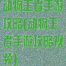 动物王者手游攻略(动物王者手游攻略视频)