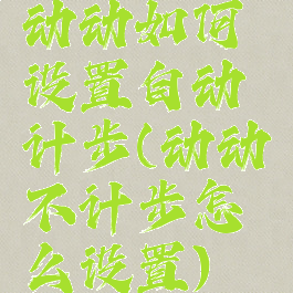 动动如何设置自动计步(动动不计步怎么设置)