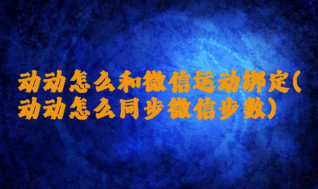 动动怎么和微信运动绑定(动动怎么同步微信步数)