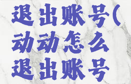 动动怎么退出账号(动动怎么退出账号登录)