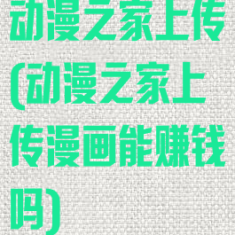 动漫之家上传(动漫之家上传漫画能赚钱吗)