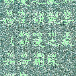 动漫之家如何注销账号(动漫之家如何删除账号)