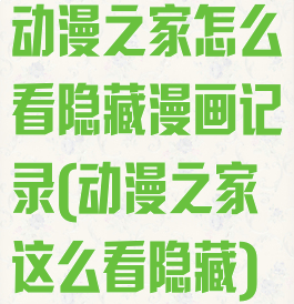 动漫之家怎么看隐藏漫画记录(动漫之家这么看隐藏)
