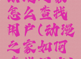 动漫之家怎么查找用户(动漫之家如何查找用户)