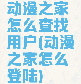 动漫之家怎么查找用户(动漫之家怎么登陆)